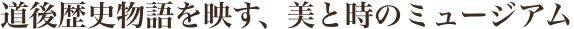 道後歴史物語を映す、美と時のミュージアム