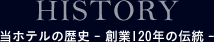 HISTORY 当ホテルの歴史 -創業120年の伝統