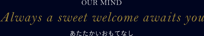 OUR MIND Aleays a sweet welcome awaits you あたたかいおもてなし