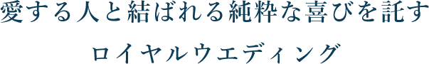 愛する人と結ばれる純粋な喜びを託すロイヤルウエディング